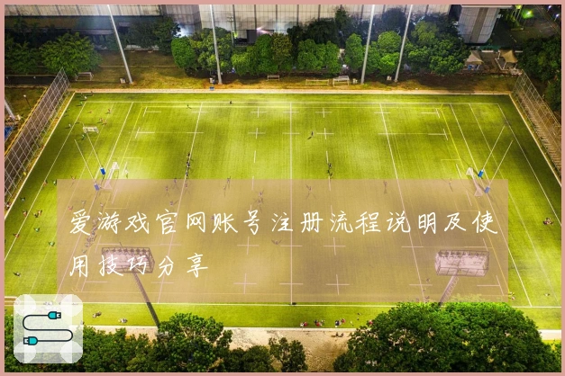 爱游戏官网账号注册流程说明及使用技巧分享