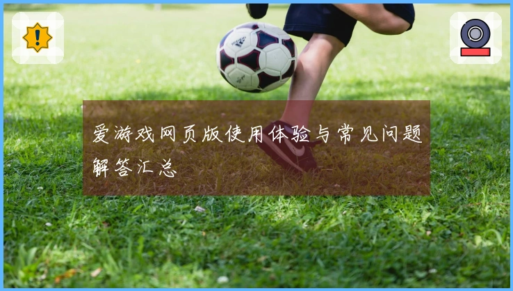 爱游戏网页版使用体验与常见问题解答汇总