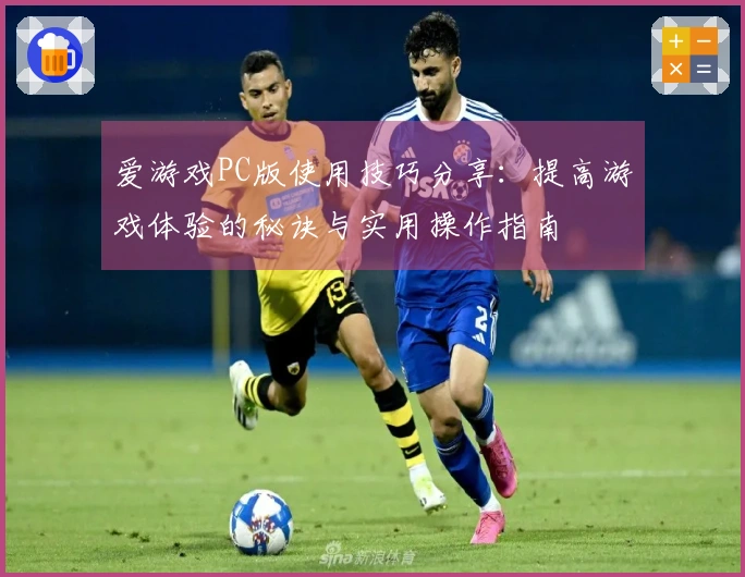 爱游戏PC版使用技巧分享：提高游戏体验的秘诀与实用操作指南