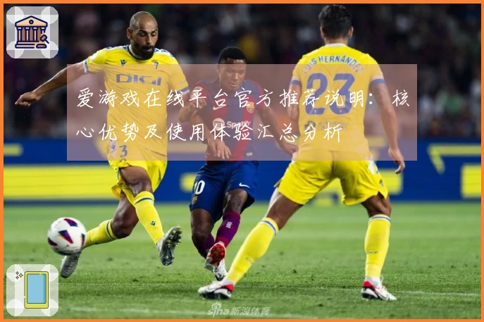 爱游戏在线平台官方推荐说明：核心优势及使用体验汇总分析