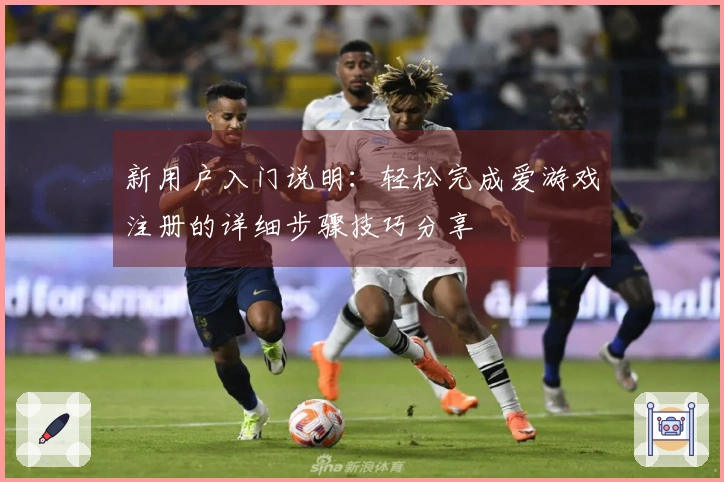 新用户入门说明：轻松完成爱游戏注册的详细步骤技巧分享