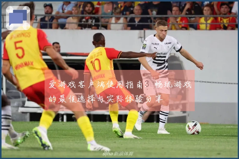 爱游戏客户端使用指南：畅玩游戏的最佳选择与实际体验分享