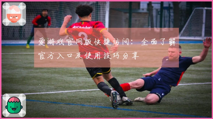 爱游戏官网版快捷访问：全面了解官方入口及使用技巧分享