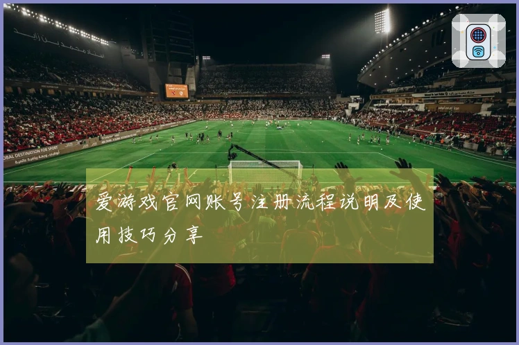 爱游戏官网账号注册流程说明及使用技巧分享