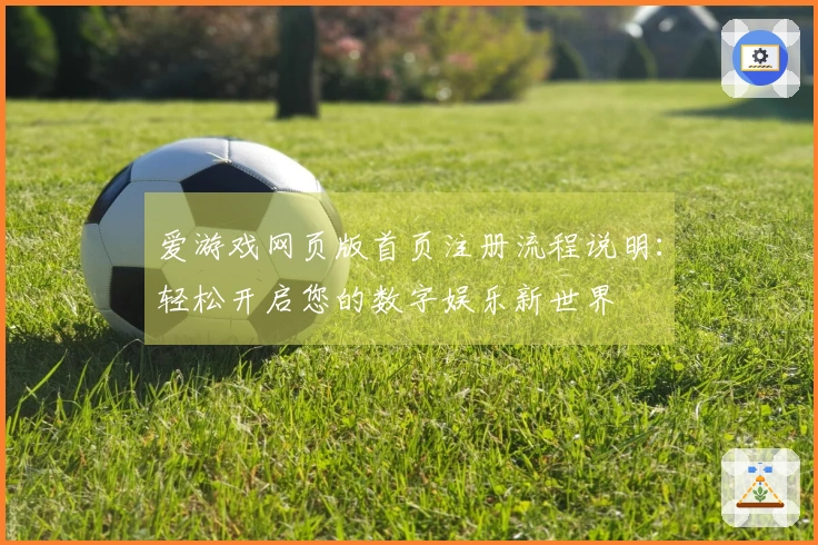 爱游戏网页版首页注册流程说明：轻松开启您的数字娱乐新世界