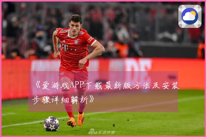 《爱游戏APP下载最新版方法及安装步骤详细解析》